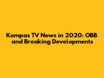 Kompas TV News in 2020: OBB and Breaking Developments