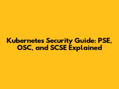 Kubernetes Security Guide: PSE, OSC, and SCSE Explained