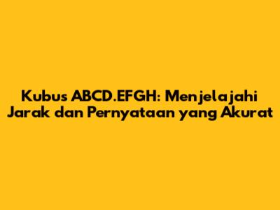 Kubus ABCD.EFGH: Menjelajahi Jarak dan Pernyataan yang Akurat