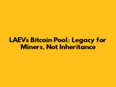 LAEV's Bitcoin Pool: Legacy for Miners, Not Inheritance