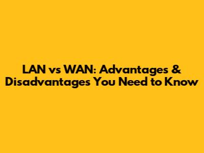 LAN vs WAN: Advantages & Disadvantages You Need to Know