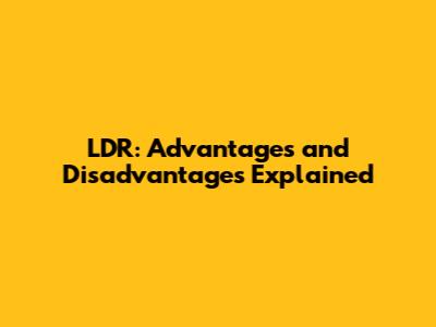 LDR: Advantages and Disadvantages Explained