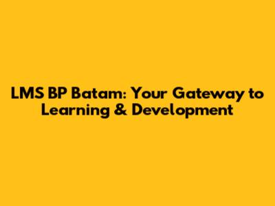 LMS BP Batam: Your Gateway to Learning & Development