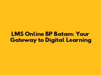 LMS Online BP Batam: Your Gateway to Digital Learning