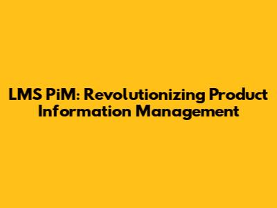 LMS PiM: Revolutionizing Product Information Management