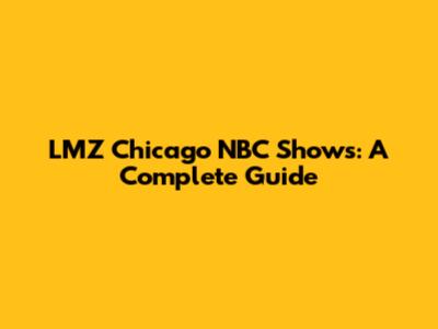 LMZ Chicago NBC Shows: A Complete Guide