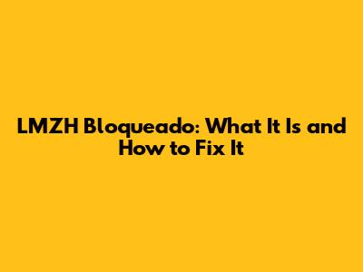 LMZH Bloqueado: What It Is and How to Fix It