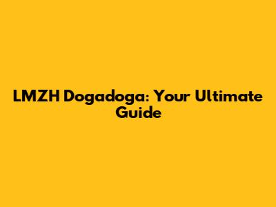 LMZH Dogadoga: Your Ultimate Guide