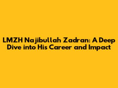 LMZH Najibullah Zadran: A Deep Dive into His Career and Impact