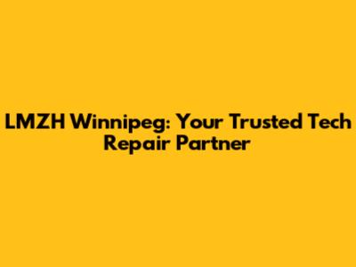 LMZH Winnipeg: Your Trusted Tech Repair Partner
