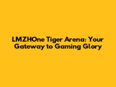LMZHOne Tiger Arena: Your Gateway to Gaming Glory
