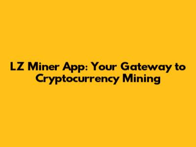 LZ Miner App: Your Gateway to Cryptocurrency Mining