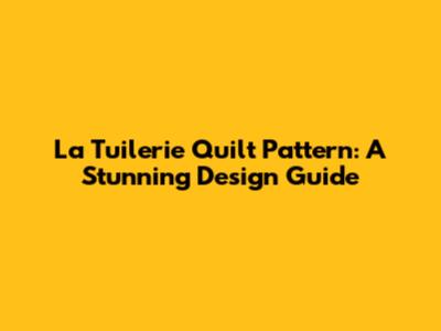 La Tuilerie Quilt Pattern: A Stunning Design Guide