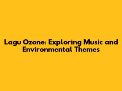 Lagu Ozone: Exploring Music and Environmental Themes
