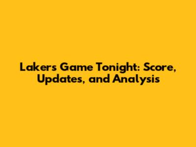 Lakers Game Tonight: Score, Updates, and Analysis