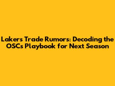 Lakers Trade Rumors: Decoding the OSC's Playbook for Next Season