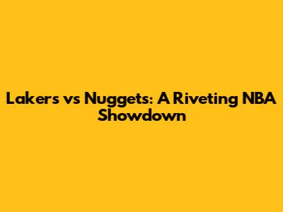 Lakers vs Nuggets: A Riveting NBA Showdown