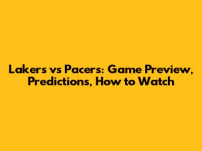 Lakers vs Pacers: Game Preview, Predictions, How to Watch