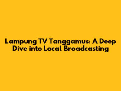 Lampung TV Tanggamus: A Deep Dive into Local Broadcasting