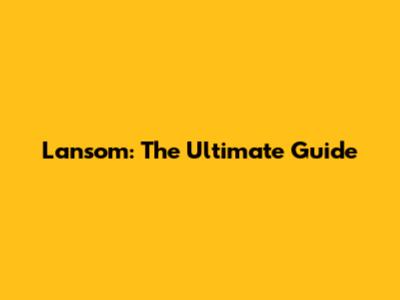 Lansom: The Ultimate Guide