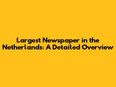 Largest Newspaper in the Netherlands: A Detailed Overview