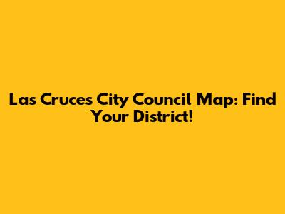 Las Cruces City Council Map: Find Your District!