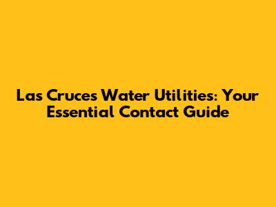 Las Cruces Water Utilities: Your Essential Contact Guide