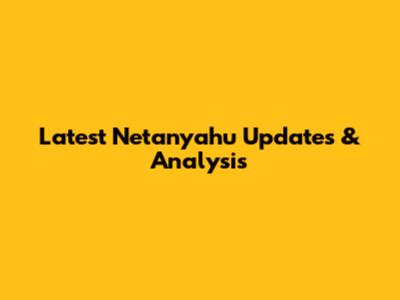 Latest Netanyahu Updates & Analysis