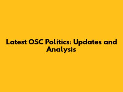 Latest OSC Politics: Updates and Analysis