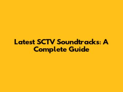 Latest SCTV Soundtracks: A Complete Guide
