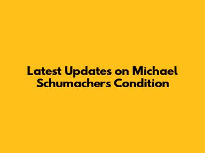 Latest Updates on Michael Schumacher's Condition