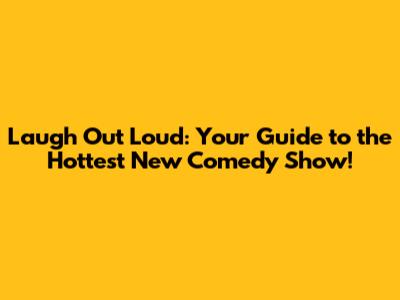Laugh Out Loud: Your Guide to the Hottest New Comedy Show!