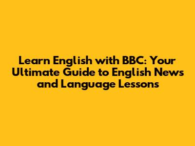 Learn English with BBC: Your Ultimate Guide to English News and Language Lessons