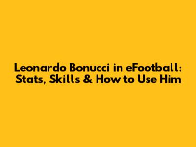 Leonardo Bonucci in eFootball: Stats, Skills & How to Use Him