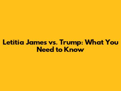 Letitia James vs. Trump: What You Need to Know