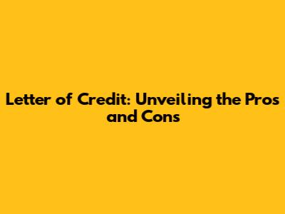 Letter of Credit: Unveiling the Pros and Cons