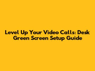 Level Up Your Video Calls: Desk Green Screen Setup Guide