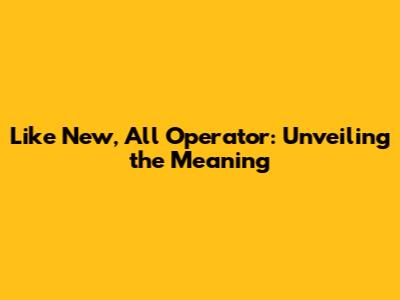 Like New, All Operator: Unveiling the Meaning