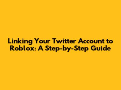 Linking Your Twitter Account to Roblox: A Step-by-Step Guide