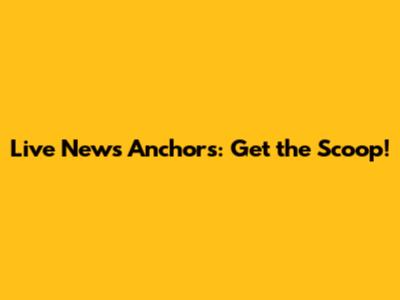 Live News Anchors: Get the Scoop!