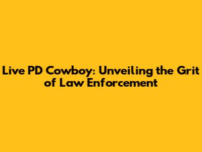 Live PD Cowboy: Unveiling the Grit of Law Enforcement