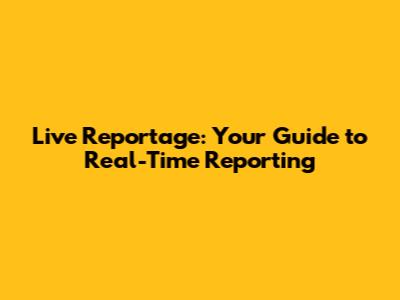 Live Reportage: Your Guide to Real-Time Reporting