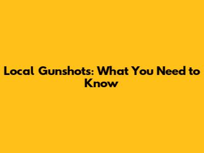 Local Gunshots: What You Need to Know