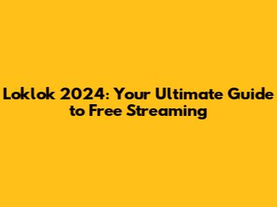 Loklok 2024: Your Ultimate Guide to Free Streaming