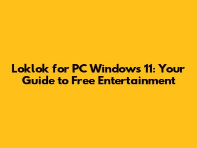 Loklok for PC Windows 11: Your Guide to Free Entertainment