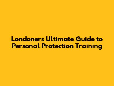 Londoners' Ultimate Guide to Personal Protection Training