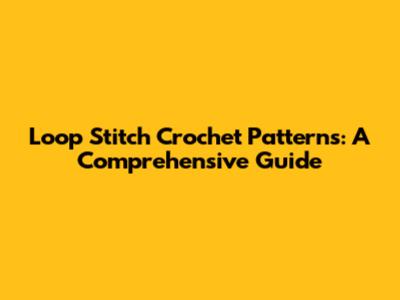 Loop Stitch Crochet Patterns: A Comprehensive Guide