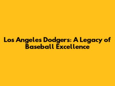 Los Angeles Dodgers: A Legacy of Baseball Excellence