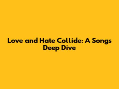 Love and Hate Collide: A Song's Deep Dive