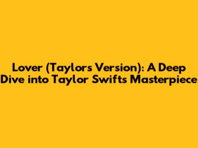 Lover (Taylor's Version): A Deep Dive into Taylor Swift's Masterpiece